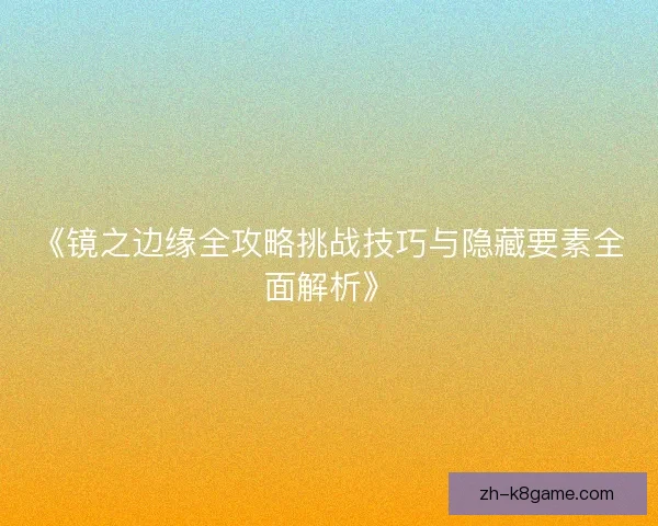 《镜之边缘全攻略挑战技巧与隐藏要素全面解析》