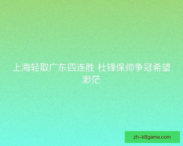 上海轻取广东四连胜 杜锋保帅争冠希望渺茫