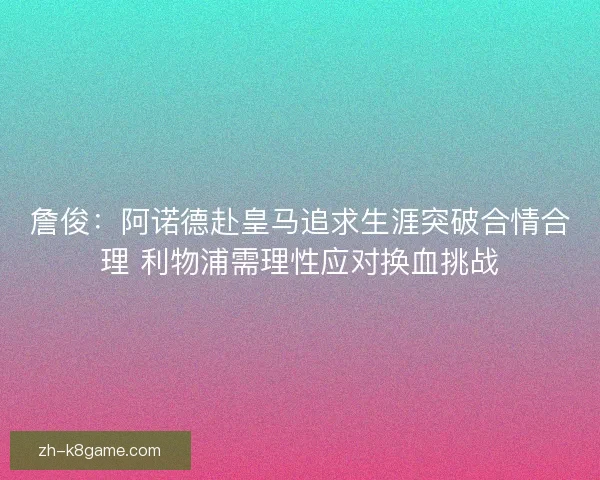 詹俊：阿诺德赴皇马追求生涯突破合情合理 利物浦需理性应对换血挑战