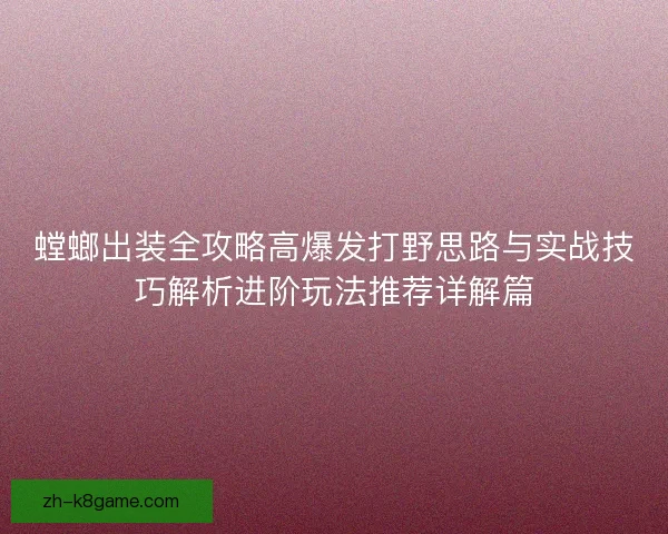 螳螂出装全攻略高爆发打野思路与实战技巧解析进阶玩法推荐详解篇
